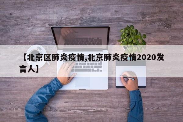 【北京区肺炎疫情,北京肺炎疫情2020发言人】