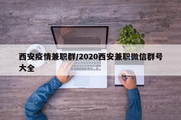 西安疫情兼职群/2020西安兼职微信群号大全