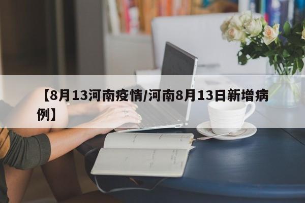 【8月13河南疫情/河南8月13日新增病例】