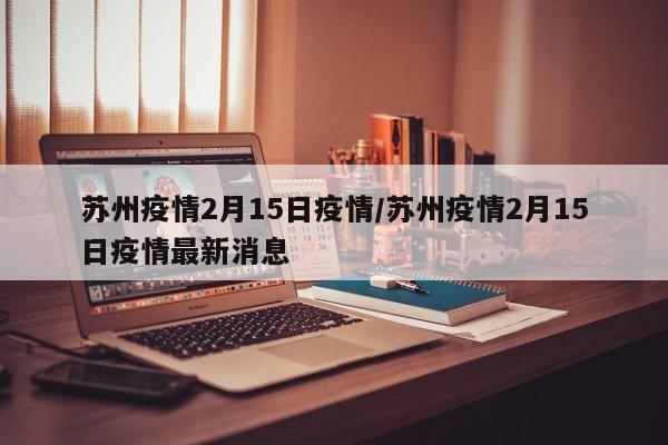 苏州疫情2月15日疫情/苏州疫情2月15日疫情最新消息