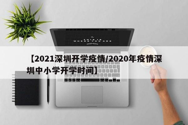 【2021深圳开学疫情/2020年疫情深圳中小学开学时间】