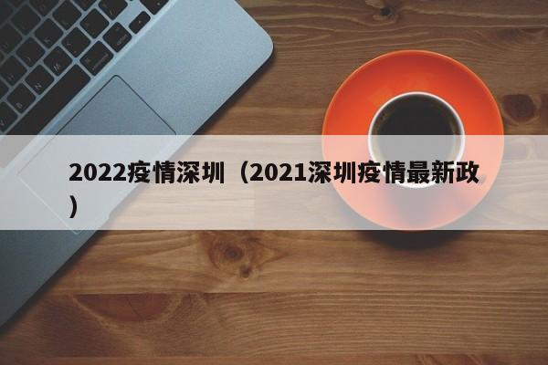 2022疫情深圳(2021深圳疫情最新政)