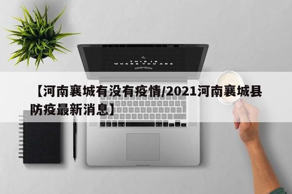 【河南襄城有没有疫情/2021河南襄城县防疫最新消息】