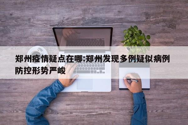 郑州疫情疑点在哪:郑州发现多例疑似病例 防控形势严峻