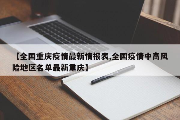 【全国重庆疫情最新情报表,全国疫情中高风险地区名单最新重庆】