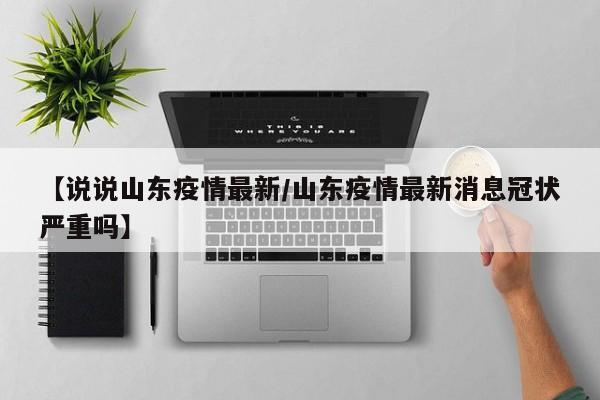 【说说山东疫情最新/山东疫情最新消息冠状严重吗】
