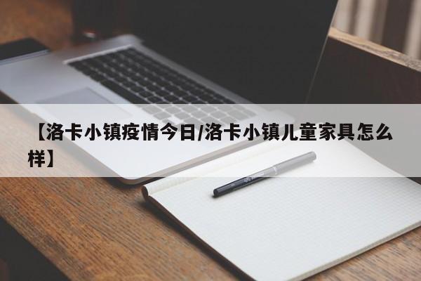 【洛卡小镇疫情今日/洛卡小镇儿童家具怎么样】