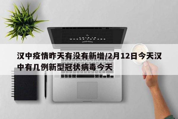 汉中疫情昨天有没有新增/2月12日今天汉中有几例新型冠状病毒今天