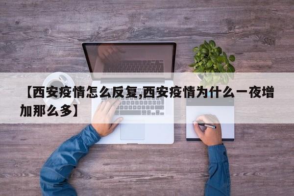 【西安疫情怎么反复,西安疫情为什么一夜增加那么多】