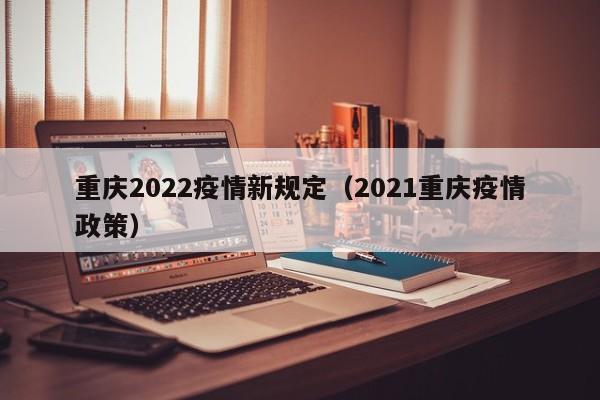重庆2022疫情新规定(2021重庆疫情政策)