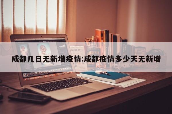成都几日无新增疫情:成都疫情多少天无新增