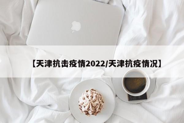【天津抗击疫情2022/天津抗疫情况】