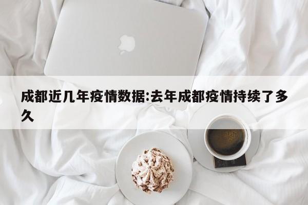 成都近几年疫情数据:去年成都疫情持续了多久