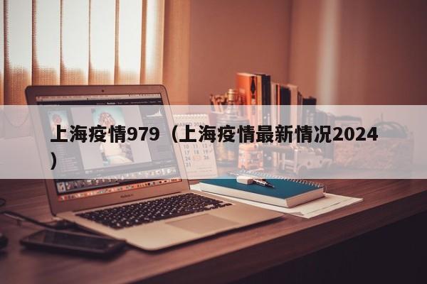 上海疫情979(上海疫情最新情况2024)