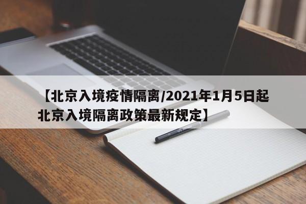 【北京入境疫情隔离/2021年1月5日起北京入境隔离政策最新规定】