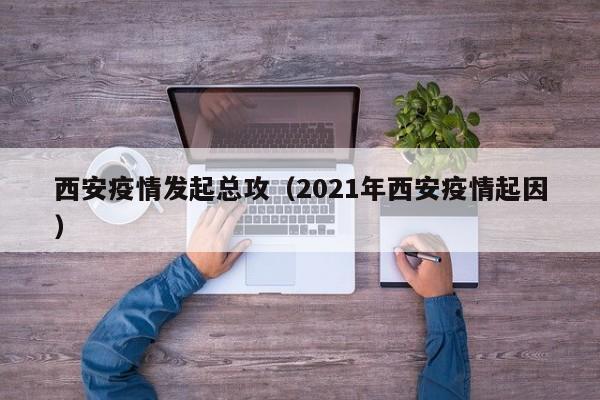 西安疫情发起总攻(2021年西安疫情起因)