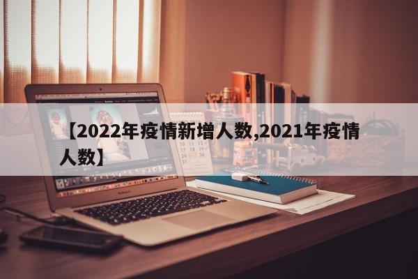 【2022年疫情新增人数,2021年疫情人数】