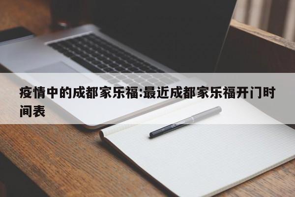 疫情中的成都家乐福:最近成都家乐福开门时间表