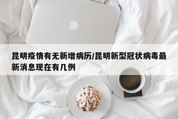 昆明疫情有无新增病历/昆明新型冠状病毒最新消息现在有几例