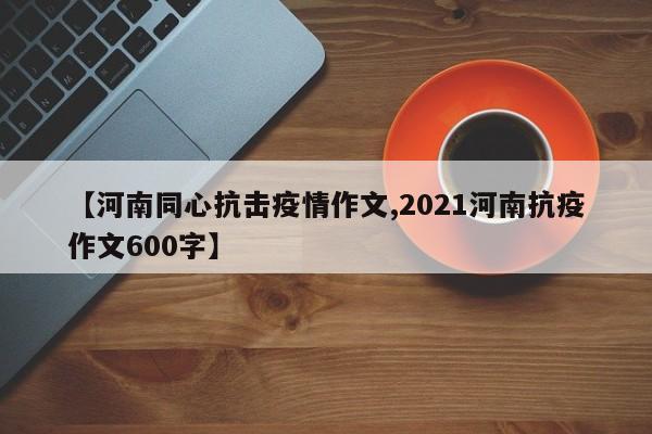 【河南同心抗击疫情作文,2021河南抗疫作文600字】