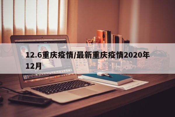 12.6重庆疫情/最新重庆疫情2020年12月