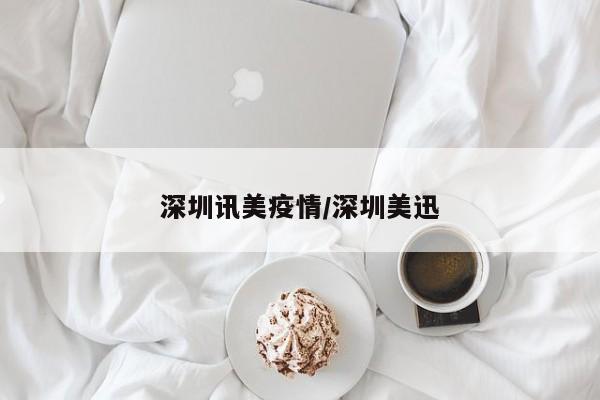 深圳讯美疫情/深圳美迅