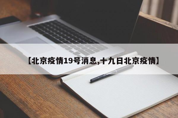 【北京疫情19号消息,十九日北京疫情】