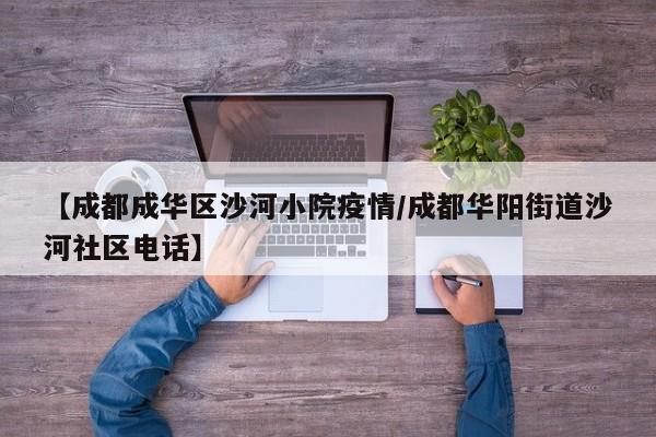 【成都成华区沙河小院疫情/成都华阳街道沙河社区电话】