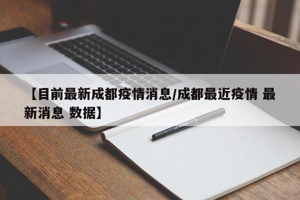 【目前最新成都疫情消息/成都最近疫情 最新消息 数据】