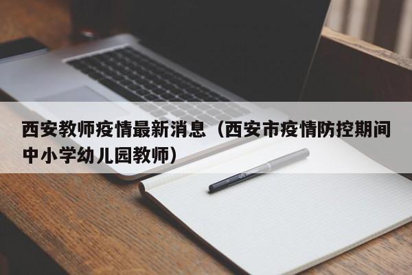 西安教师疫情最新消息（西安市疫情防控期间中小学幼儿园教师）