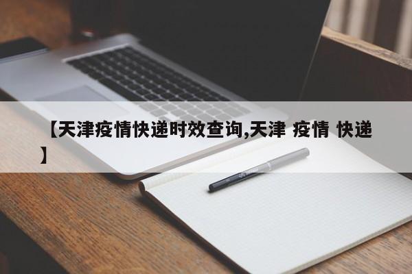 【天津疫情快递时效查询,天津 疫情 快递】