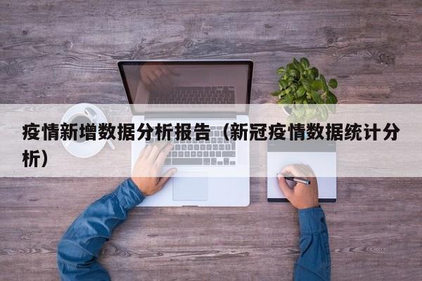 疫情新增数据分析报告（新冠疫情数据统计分析）