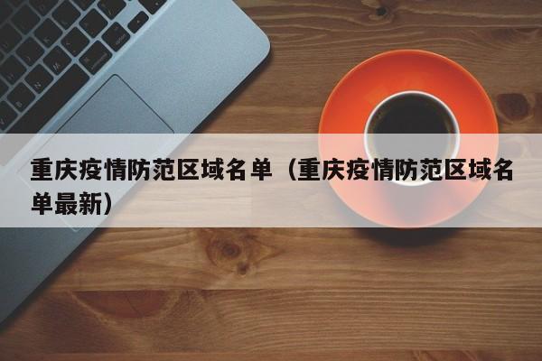 重庆疫情防范区域名单(重庆疫情防范区域名单最新)