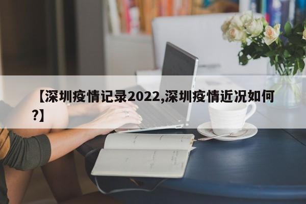 【深圳疫情记录2022,深圳疫情近况如何?】