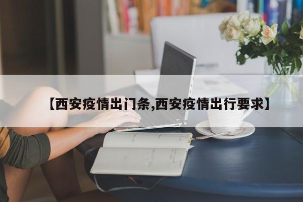 【西安疫情出门条,西安疫情出行要求】
