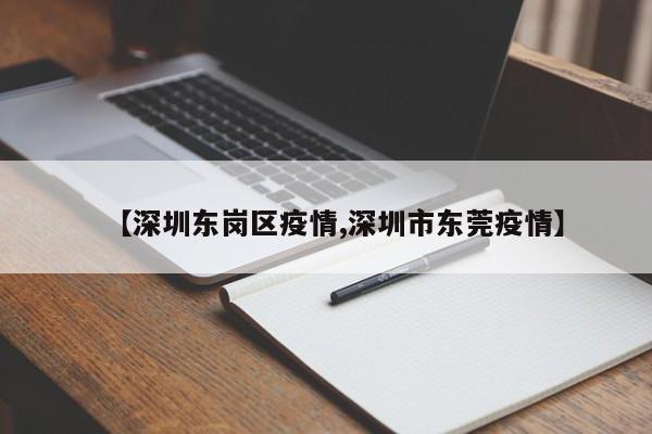 【深圳东岗区疫情,深圳市东莞疫情】