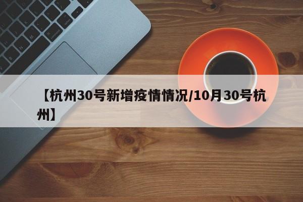 【杭州30号新增疫情情况/10月30号杭州】