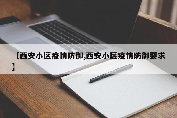 【西安小区疫情防御,西安小区疫情防御要求】