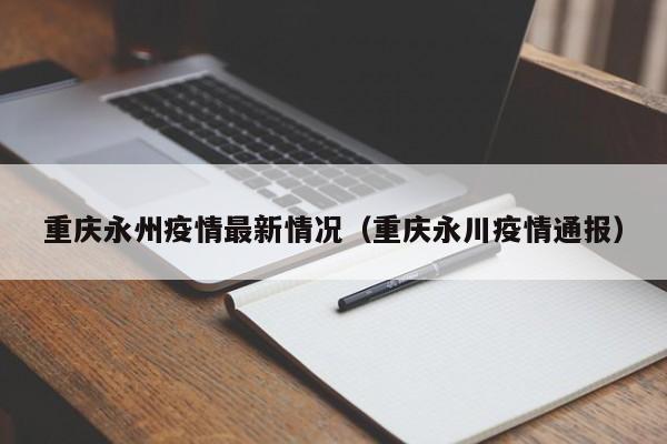 重庆永州疫情最新情况（重庆永川疫情通报）