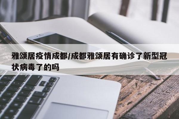 雅颂居疫情成都/成都雅颂居有确诊了新型冠状病毒了的吗