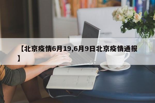 【北京疫情6月19,6月9日北京疫情通报】