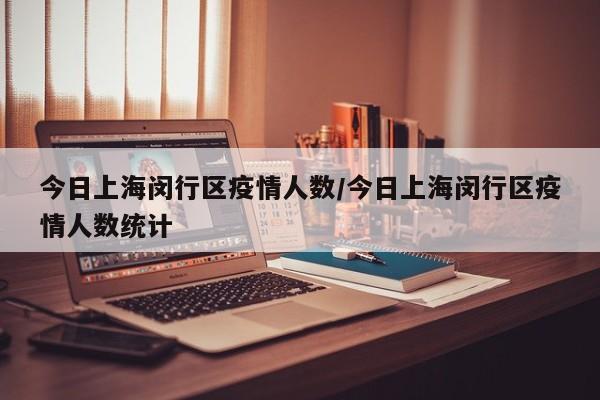 今日上海闵行区疫情人数/今日上海闵行区疫情人数统计