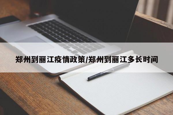 郑州到丽江疫情政策/郑州到丽江多长时间