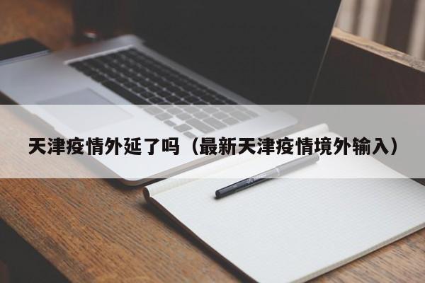 天津疫情外延了吗（最新天津疫情境外输入）