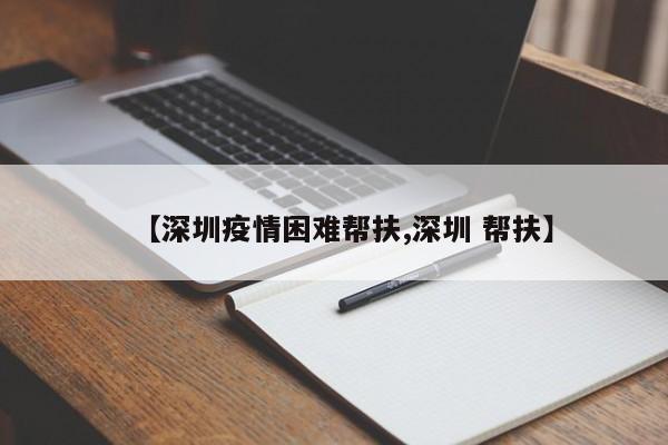 【深圳疫情困难帮扶,深圳 帮扶】