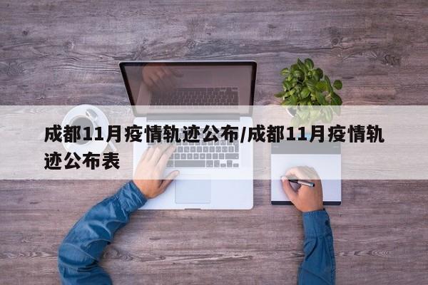 成都11月疫情轨迹公布/成都11月疫情轨迹公布表