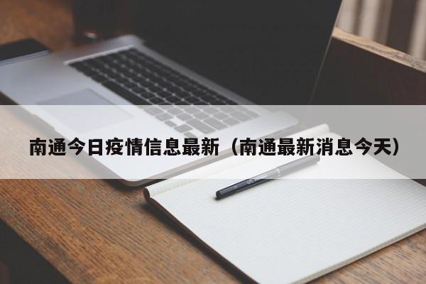 南通今日疫情信息最新（南通最新消息今天）