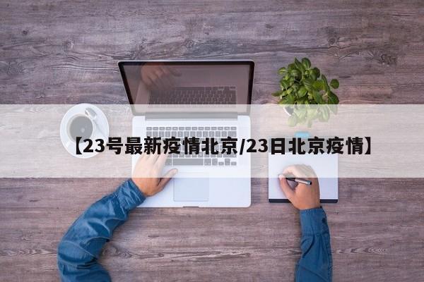 【23号最新疫情北京/23日北京疫情】