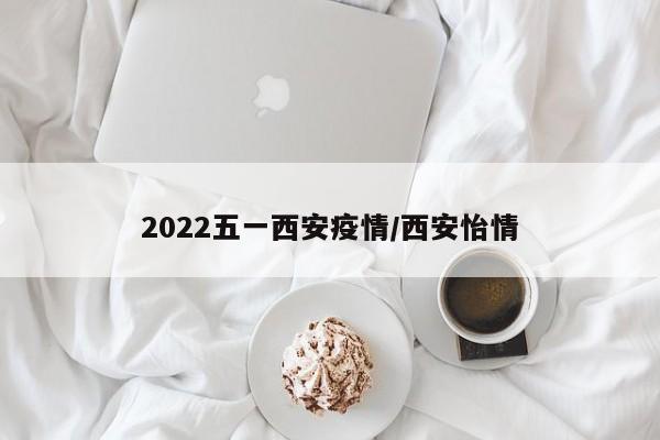 2022五一西安疫情/西安怡情