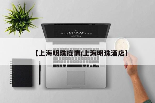 【上海明珠疫情/上海明珠酒店】